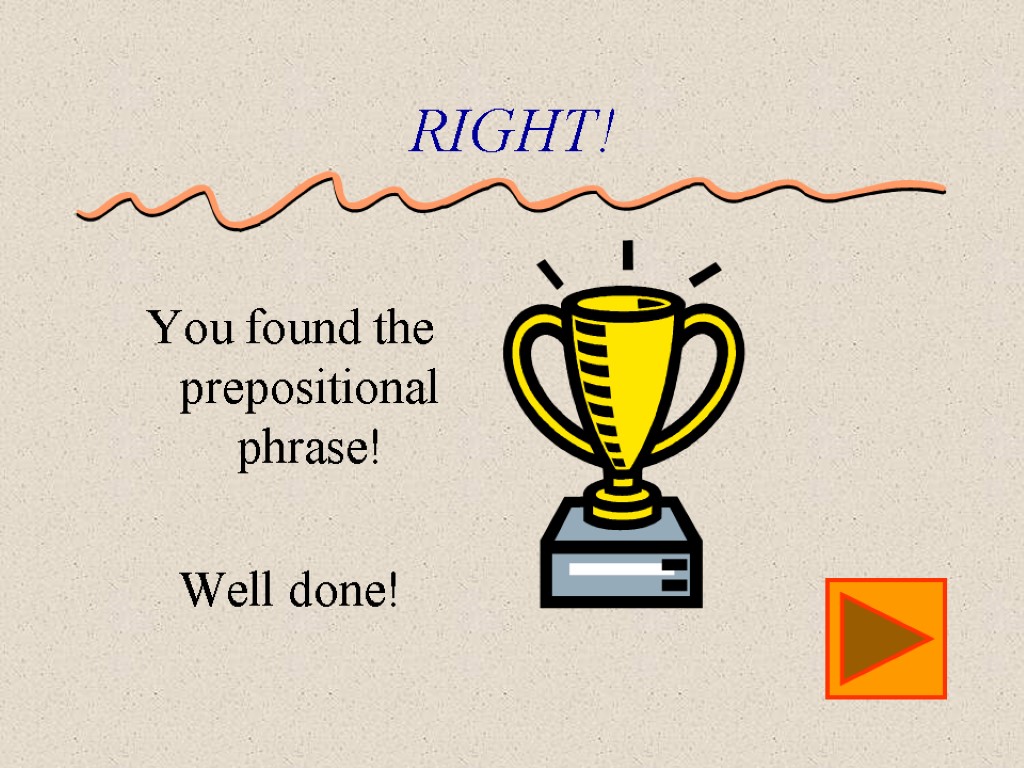 RIGHT! You found the prepositional phrase! Well done!